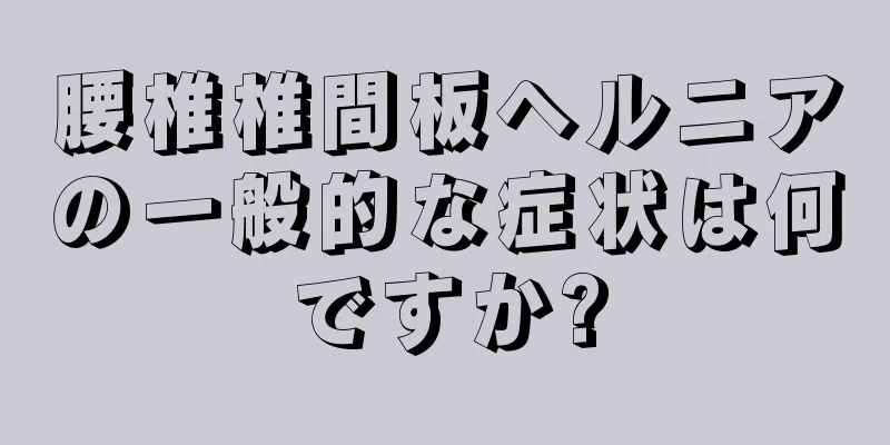 腰椎椎間板ヘルニアの一般的な症状は何ですか?