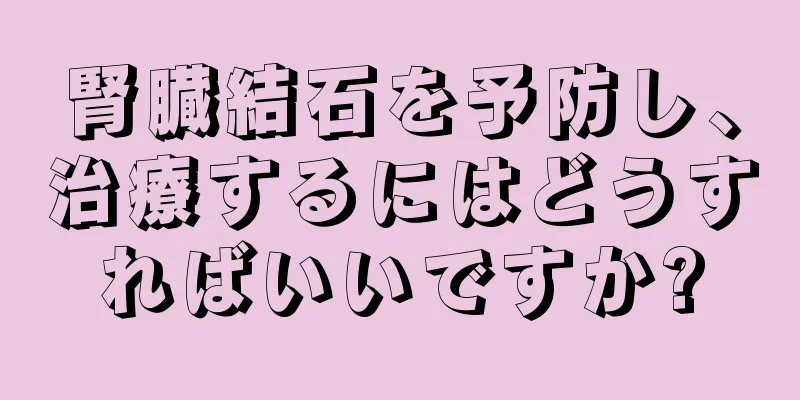 腎臓結石を予防し、治療するにはどうすればいいですか?