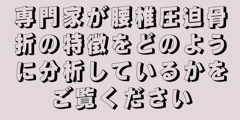 専門家が腰椎圧迫骨折の特徴をどのように分析しているかをご覧ください