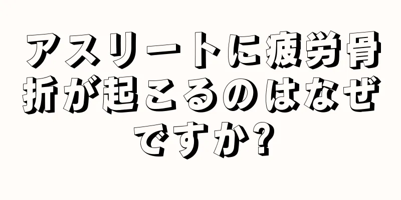 アスリートに疲労骨折が起こるのはなぜですか?