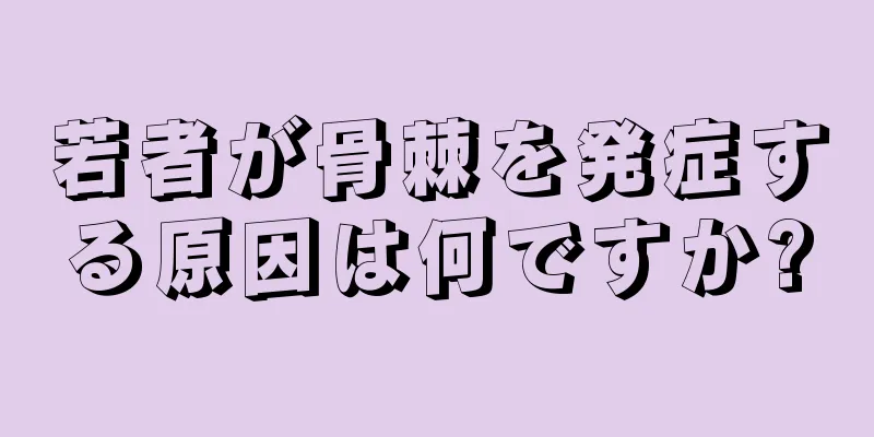 若者が骨棘を発症する原因は何ですか?
