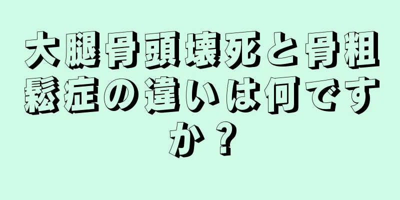 大腿骨頭壊死と骨粗鬆症の違いは何ですか？