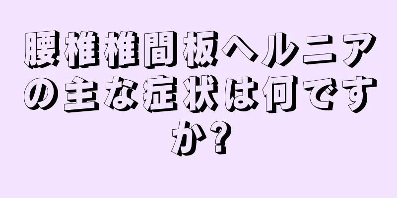 腰椎椎間板ヘルニアの主な症状は何ですか?
