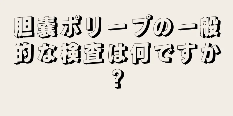 胆嚢ポリープの一般的な検査は何ですか?