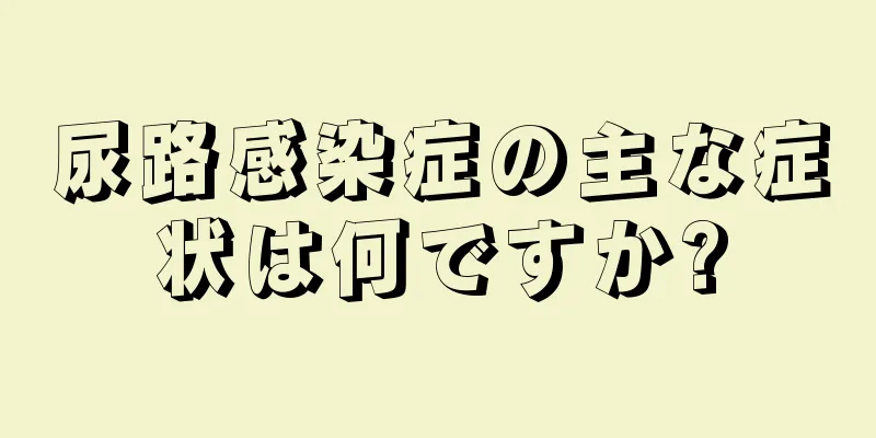 尿路感染症の主な症状は何ですか?