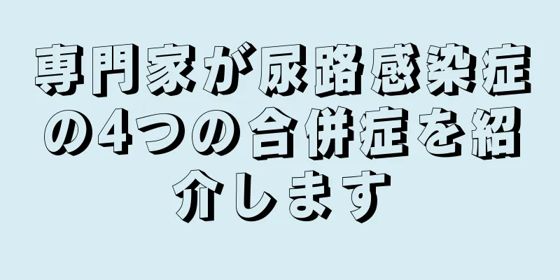専門家が尿路感染症の4つの合併症を紹介します