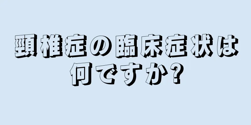 頸椎症の臨床症状は何ですか?