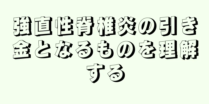強直性脊椎炎の引き金となるものを理解する