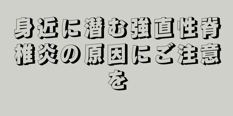 身近に潜む強直性脊椎炎の原因にご注意を