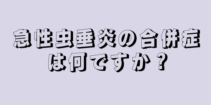 急性虫垂炎の合併症は何ですか？