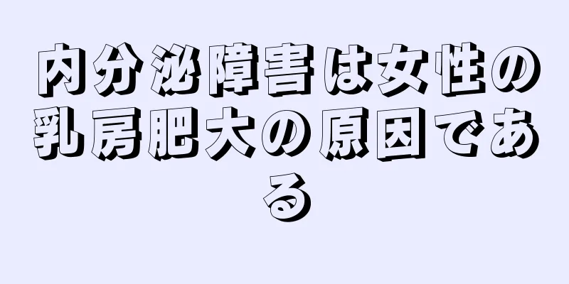 内分泌障害は女性の乳房肥大の原因である