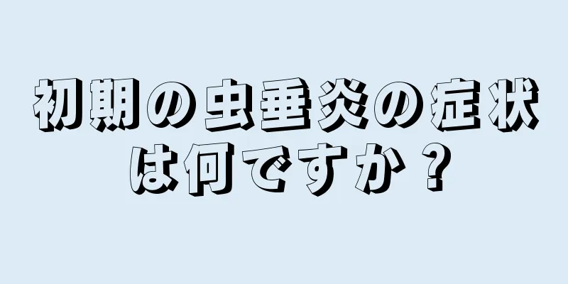 初期の虫垂炎の症状は何ですか？
