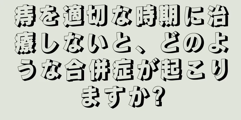 痔を適切な時期に治療しないと、どのような合併症が起こりますか?