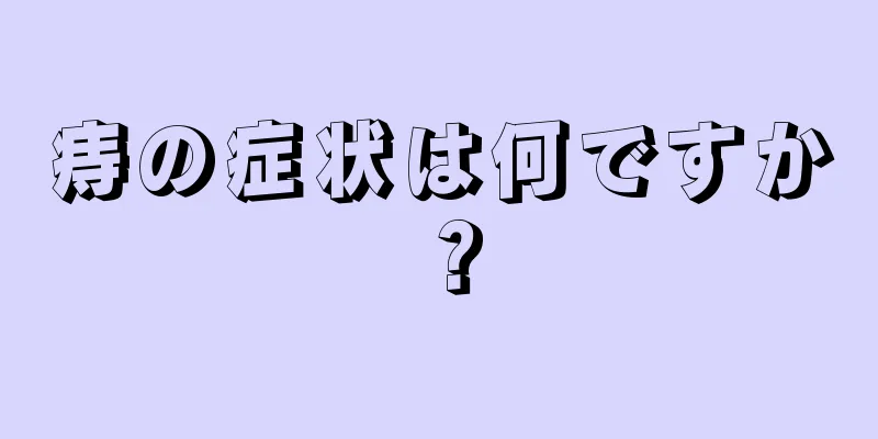 痔の症状は何ですか？