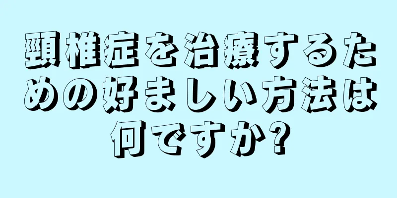 頸椎症を治療するための好ましい方法は何ですか?