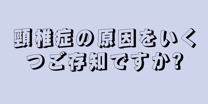 頸椎症の原因をいくつご存知ですか?
