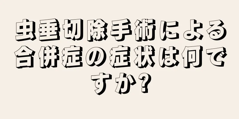 虫垂切除手術による合併症の症状は何ですか?