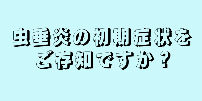 虫垂炎の初期症状をご存知ですか？