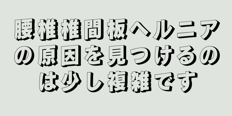 腰椎椎間板ヘルニアの原因を見つけるのは少し複雑です