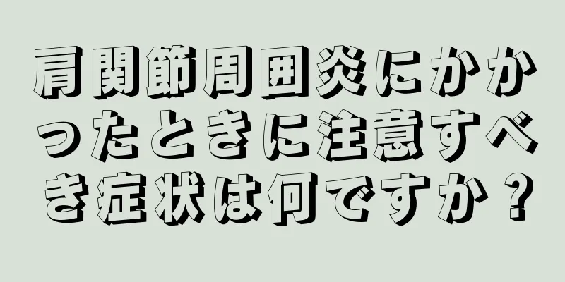 肩関節周囲炎にかかったときに注意すべき症状は何ですか？