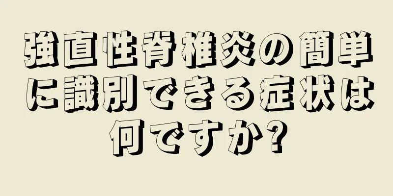 強直性脊椎炎の簡単に識別できる症状は何ですか?