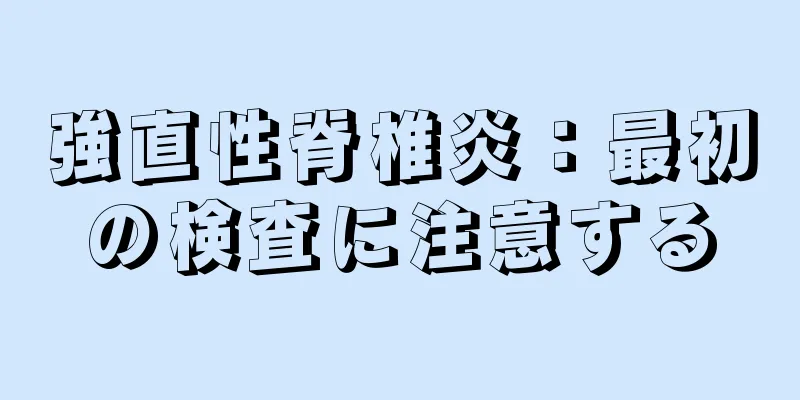 強直性脊椎炎：最初の検査に注意する