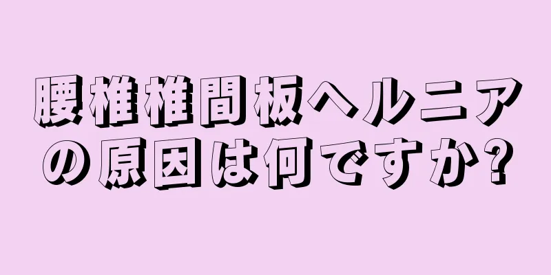 腰椎椎間板ヘルニアの原因は何ですか?