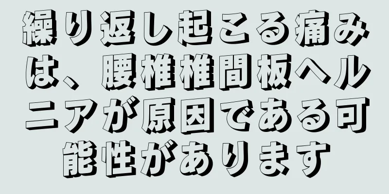 繰り返し起こる痛みは、腰椎椎間板ヘルニアが原因である可能性があります