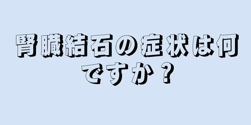 腎臓結石の症状は何ですか？
