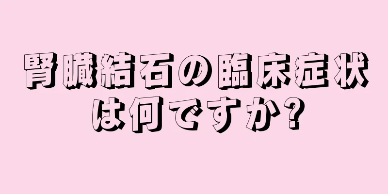 腎臓結石の臨床症状は何ですか?