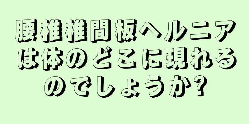 腰椎椎間板ヘルニアは体のどこに現れるのでしょうか?