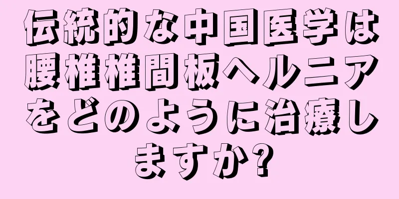 伝統的な中国医学は腰椎椎間板ヘルニアをどのように治療しますか?