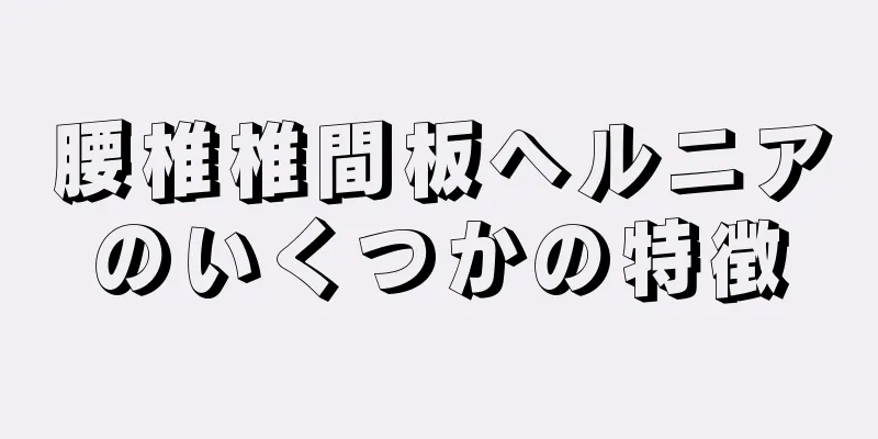 腰椎椎間板ヘルニアのいくつかの特徴