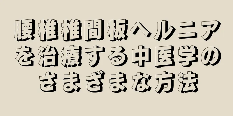 腰椎椎間板ヘルニアを治療する中医学のさまざまな方法