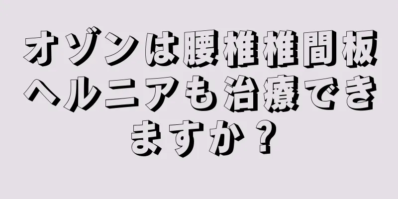 オゾンは腰椎椎間板ヘルニアも治療できますか？
