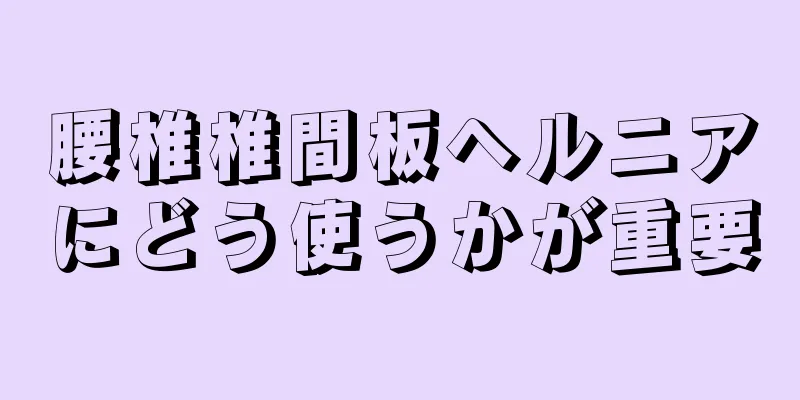 腰椎椎間板ヘルニアにどう使うかが重要