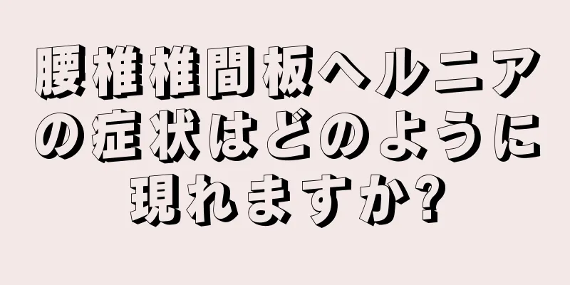 腰椎椎間板ヘルニアの症状はどのように現れますか?