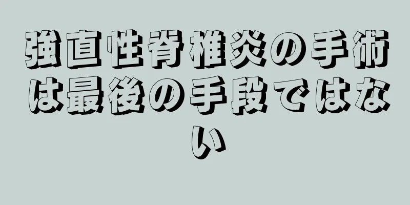 強直性脊椎炎の手術は最後の手段ではない
