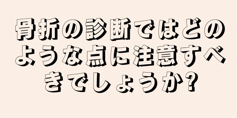 骨折の診断ではどのような点に注意すべきでしょうか?
