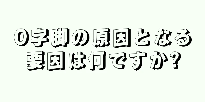 O字脚の原因となる要因は何ですか?