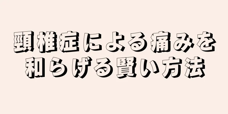 頸椎症による痛みを和らげる賢い方法