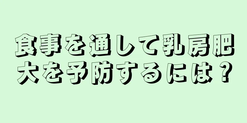 食事を通して乳房肥大を予防するには？