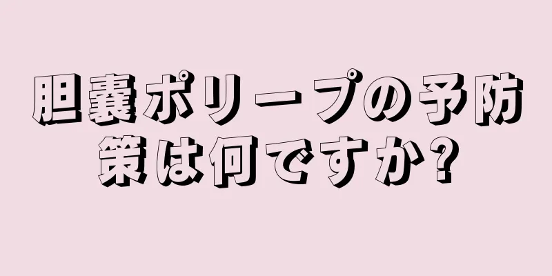 胆嚢ポリープの予防策は何ですか?