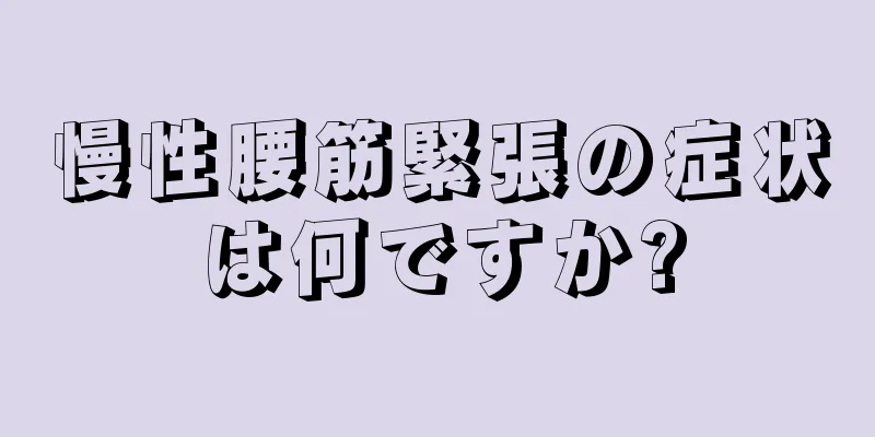 慢性腰筋緊張の症状は何ですか?