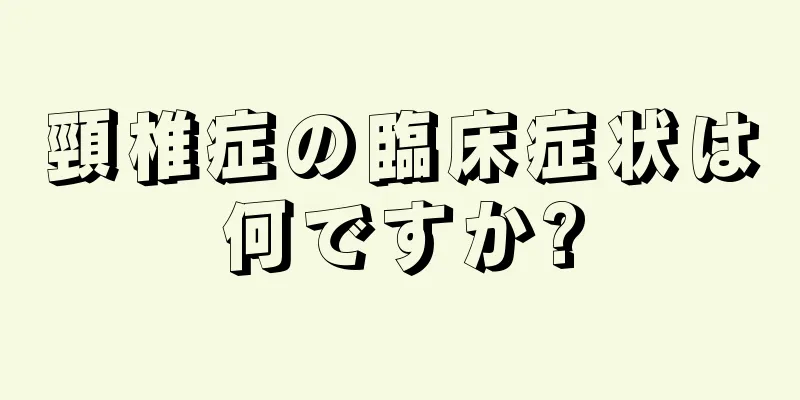 頸椎症の臨床症状は何ですか?