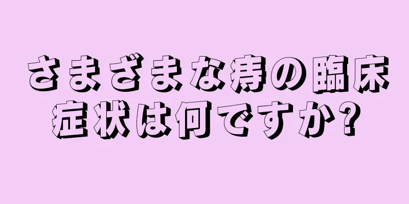 さまざまな痔の臨床症状は何ですか?