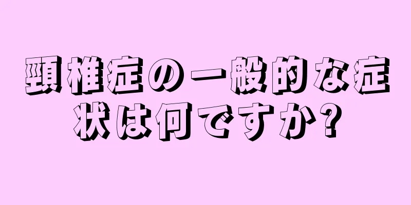 頸椎症の一般的な症状は何ですか?