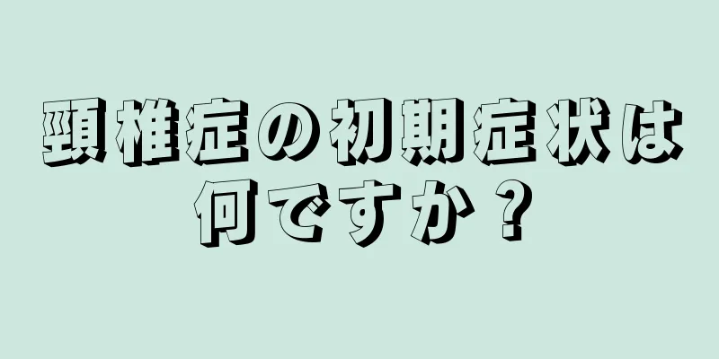 頸椎症の初期症状は何ですか？