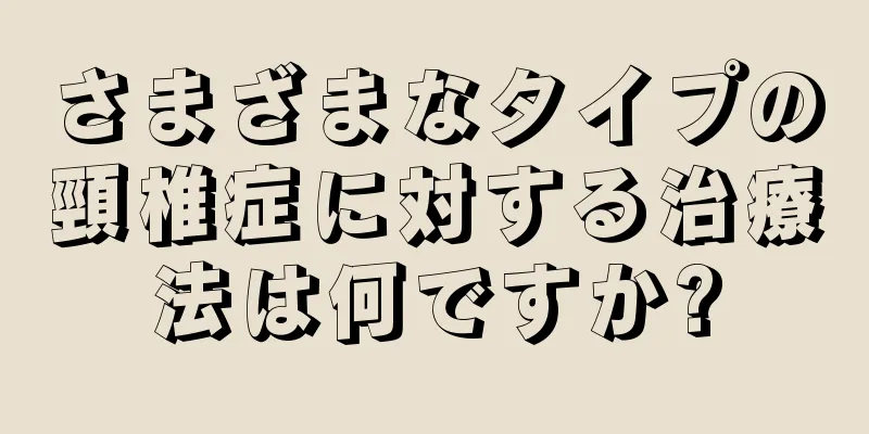 さまざまなタイプの頸椎症に対する治療法は何ですか?