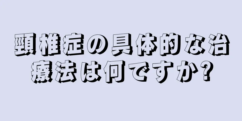 頸椎症の具体的な治療法は何ですか?